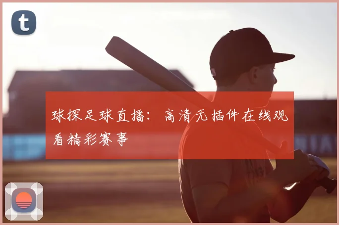 球探足球直播：高清无插件在线观看精彩赛事