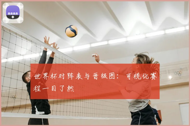 世界杯对阵表与晋级图：可视化赛程一目了然