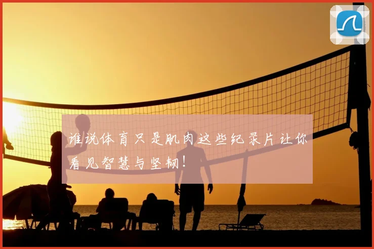 谁说体育只是肌肉这些纪录片让你看见智慧与坚韧!