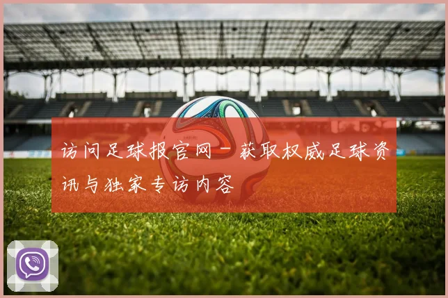 访问足球报官网 - 获取权威足球资讯与独家专访内容