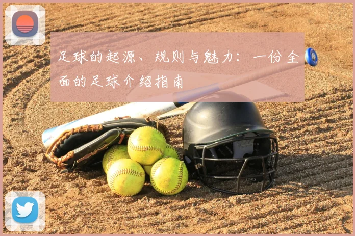 足球的起源、规则与魅力：一份全面的足球介绍指南